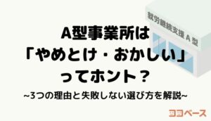 A型事業所は「やめとけ・おかしい」ってホント？そう言われる3つの理由と失敗しない選び方を解説