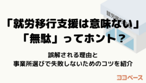 「就労移行支援は意味ない」「無駄」ってホント？誤解される理由と事業所選びで失敗しないためのコツを紹介