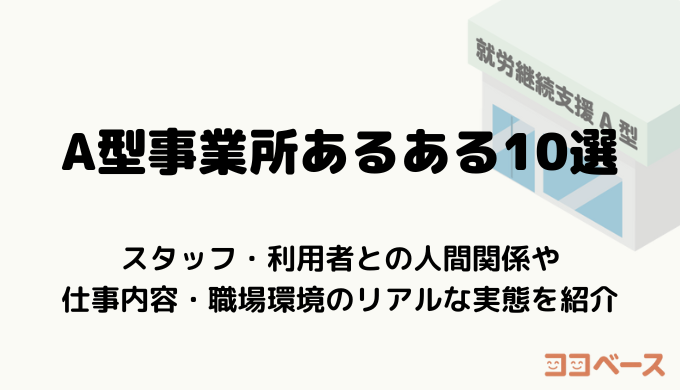 【A型事業所あるある10選】スタッフ・利用者との人間関係や仕事内容・職場環境のリアルな実態を紹介